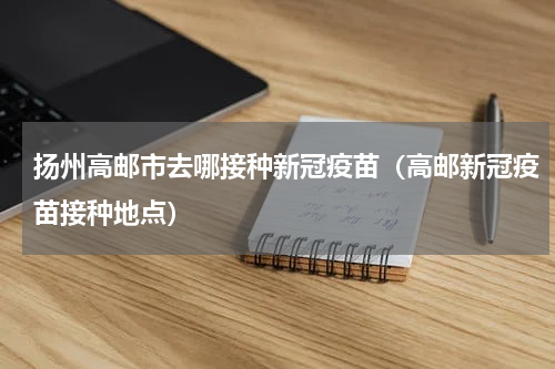 扬州高邮市去哪接种新冠疫苗（高邮新冠疫苗接种地点）