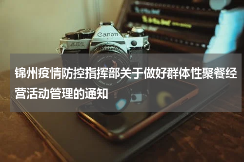 锦州疫情防控指挥部关于做好群体性聚餐经营活动管理的通知