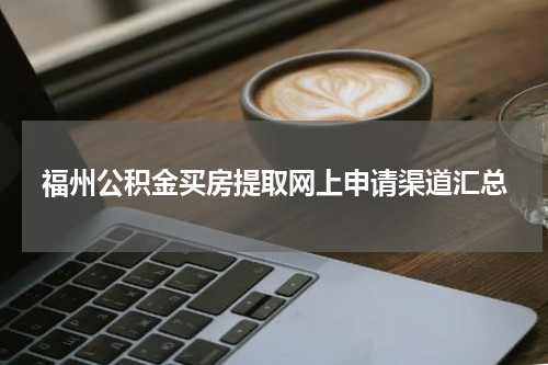 福州公积金买房提取网上申请渠道汇总
