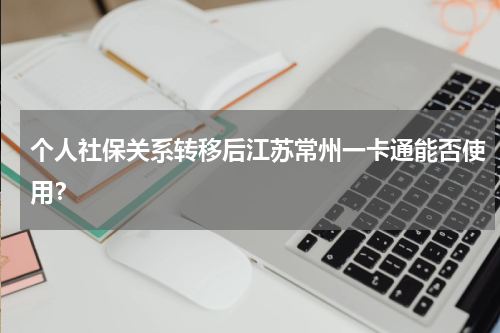 个人社保关系转移后江苏常州一卡通能否使用？