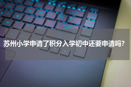 苏州小学申请了积分入学初中还要申请吗？