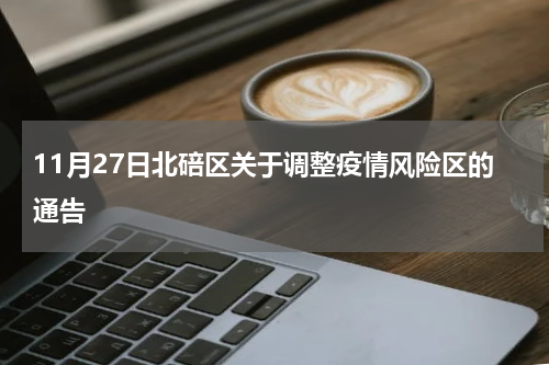 11月27日北碚区关于调整疫情风险区的通告