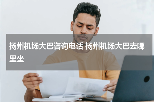扬州机场大巴咨询电话 扬州机场大巴去哪里坐