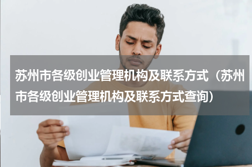 苏州市各级创业管理机构及联系方式（苏州市各级创业管理机构及联系方式查询）
