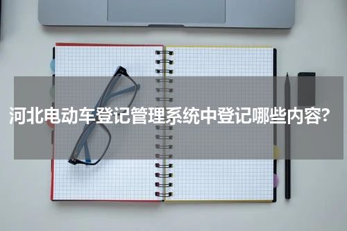 河北电动车登记管理系统中登记哪些内容?