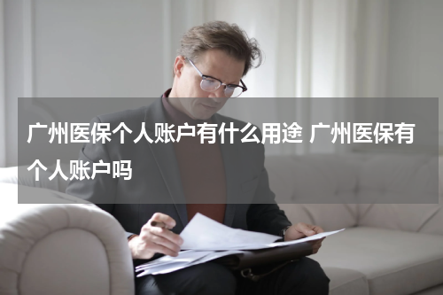 广州医保个人账户有什么用途 广州医保有个人账户吗