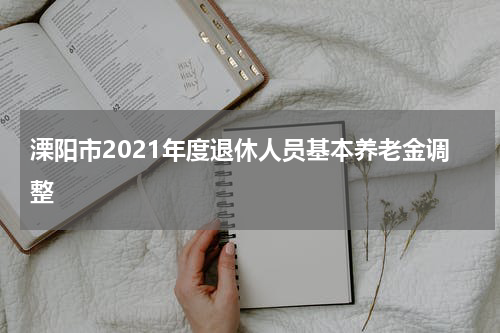 溧阳市2021年度退休人员基本养老金调整