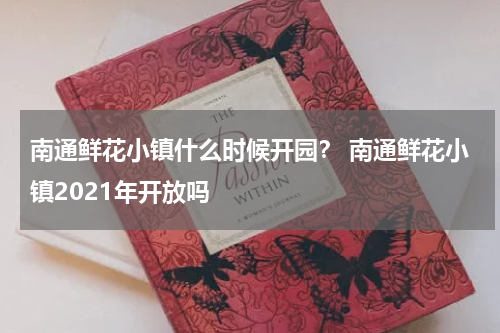 南通鲜花小镇什么时候开园？ 南通鲜花小镇2021年开放吗
