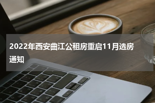2022年西安曲江公租房重启11月选房通知
