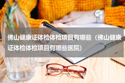 佛山健康证体检体检项目有哪些（佛山健康证体检体检项目有哪些医院）