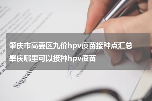 肇庆市高要区九价hpv疫苗接种点汇总 肇庆哪里可以接种hpv疫苗