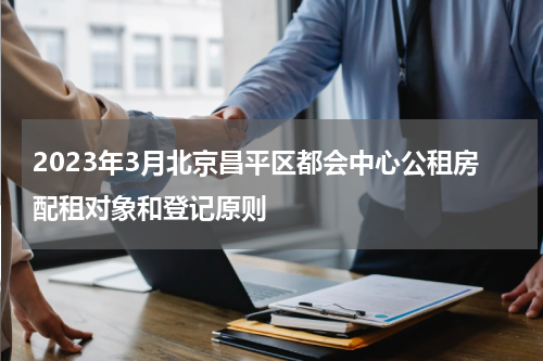 2023年3月北京昌平区都会中心公租房配租对象和登记原则