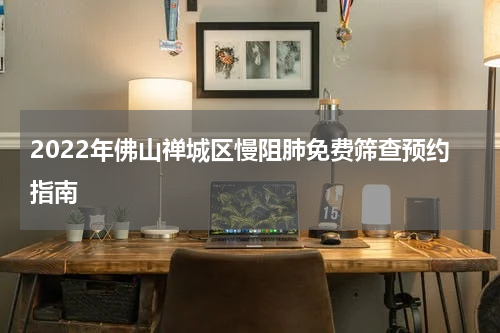 2022年佛山禅城区慢阻肺免费筛查预约指南