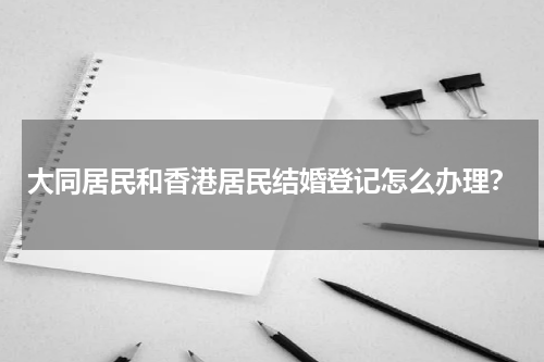 大同居民和香港居民结婚登记怎么办理？