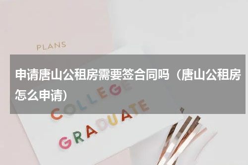 申请唐山公租房需要签合同吗（唐山公租房怎么申请）