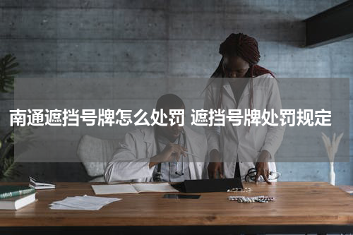 南通遮挡号牌怎么处罚 遮挡号牌处罚规定