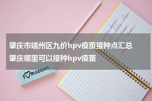 肇庆市端州区九价hpv疫苗接种点汇总 肇庆哪里可以接种hpv疫苗