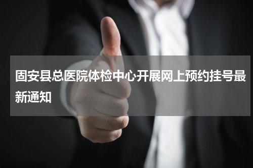 固安县总医院体检中心开展网上预约挂号最新通知
