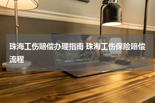 珠海工伤赔偿办理指南 珠海工伤保险赔偿流程
