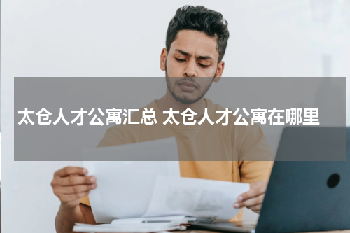 太仓人才公寓汇总 太仓人才公寓在哪里