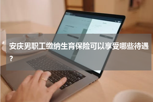 安庆男职工缴纳生育保险可以享受哪些待遇？
