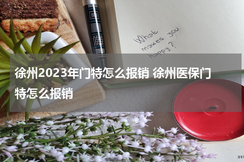 徐州2023年门特怎么报销 徐州医保门特怎么报销