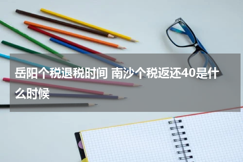 岳阳个税退税时间 南沙个税返还40是什么时候