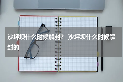 沙坪坝什么时候解封？ 沙坪坝什么时候解封的