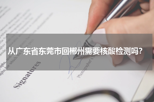 从广东省东莞市回郴州需要核酸检测吗？