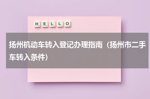 扬州机动车转入登记办理指南（扬州市二手车转入条件）