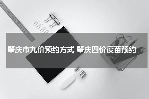 肇庆市九价预约方式 肇庆四价疫苗预约