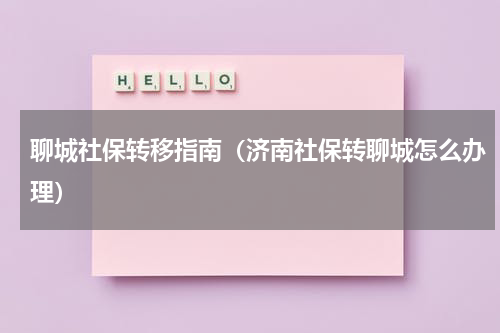 聊城社保转移指南（济南社保转聊城怎么办理）