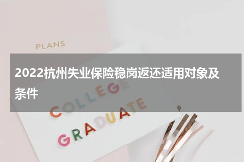 2022杭州失业保险稳岗返还适用对象及条件