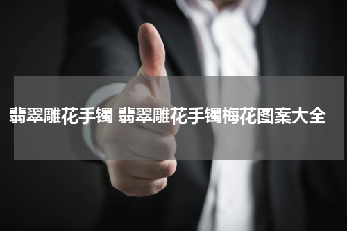 翡翠雕花手镯 翡翠雕花手镯梅花图案大全
