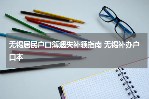 无锡居民户口簿遗失补领指南 无锡补办户口本