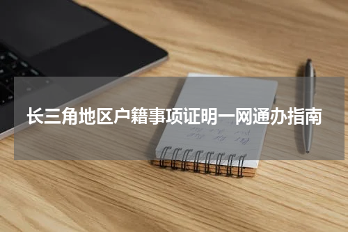 长三角地区户籍事项证明一网通办指南