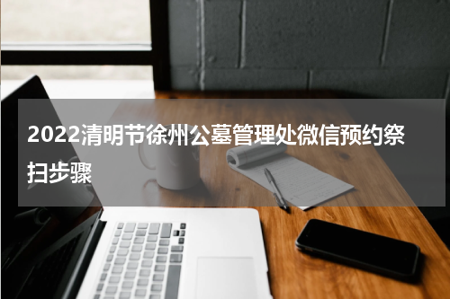 2022清明节徐州公墓管理处微信预约祭扫步骤