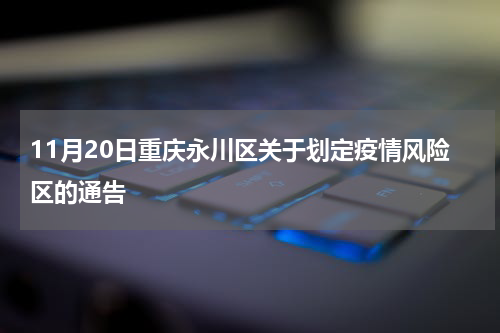 11月20日重庆永川区关于划定疫情风险区的通告