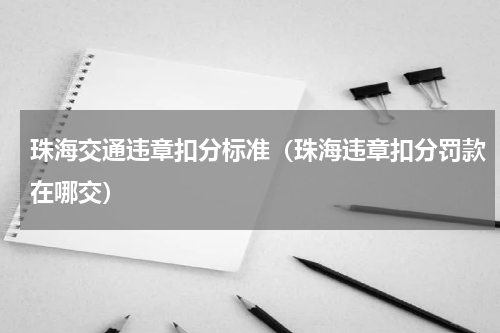 珠海交通违章扣分标准（珠海违章扣分罚款在哪交）