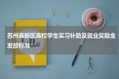 苏州高新区高校学生实习补助及就业奖励金发放标准