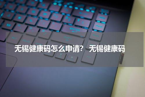 无锡健康码怎么申请？ 无锡健康码