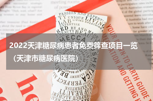 2022天津糖尿病患者免费筛查项目一览（天津市糖尿病医院）
