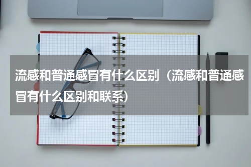 流感和普通感冒有什么区别（流感和普通感冒有什么区别和联系）