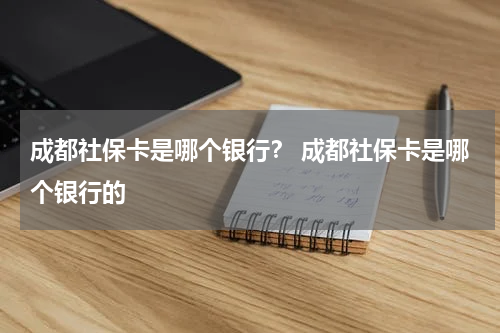 成都社保卡是哪个银行？ 成都社保卡是哪个银行的