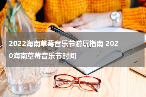 2022海南草莓音乐节游玩指南 2020海南草莓音乐节时间