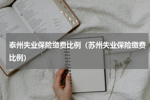 泰州失业保险缴费比例（苏州失业保险缴费比例）