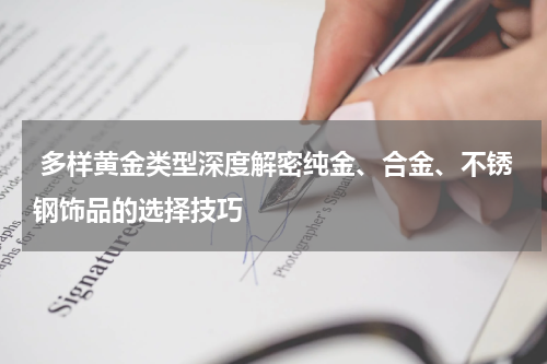  多样黄金类型深度解密纯金、合金、不锈钢饰品的选择技巧