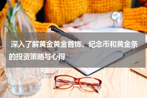  深入了解黄金黄金首饰、纪念币和黄金条的投资策略与心得