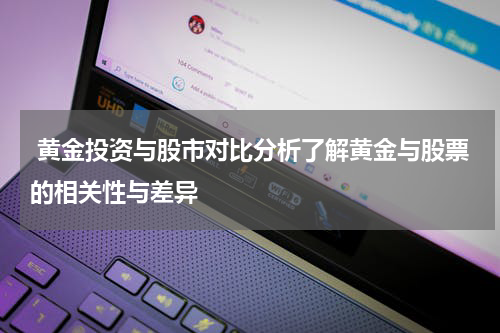  黄金投资与股市对比分析了解黄金与股票的相关性与差异