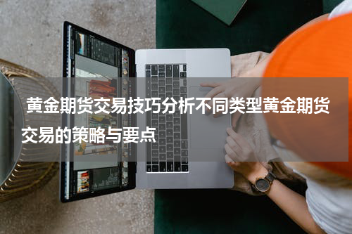  黄金期货交易技巧分析不同类型黄金期货交易的策略与要点